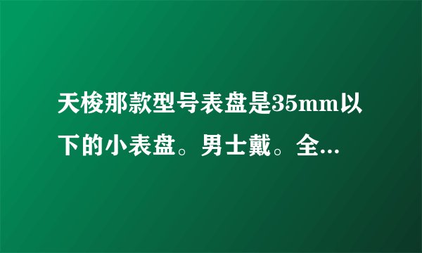 天梭那款型号表盘是35mm以下的小表盘。男士戴。全钢。黑底的最好。有没有？求告知