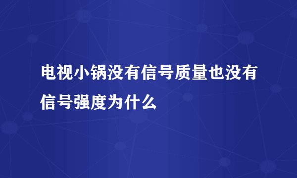 电视小锅没有信号质量也没有信号强度为什么