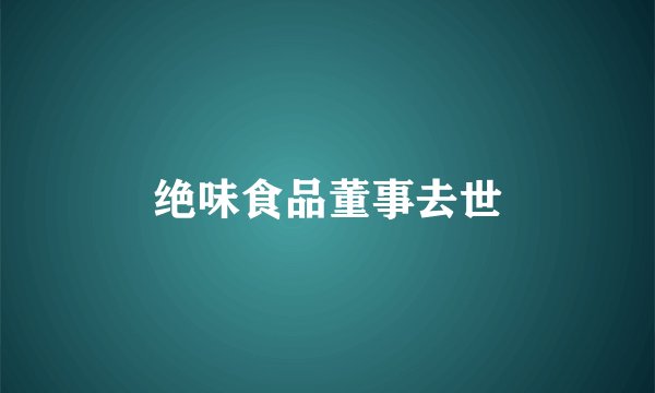 绝味食品董事去世