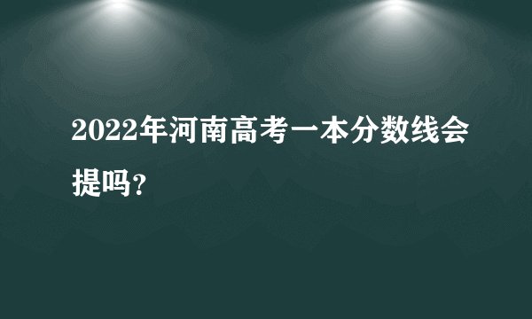2022年河南高考一本分数线会提吗？