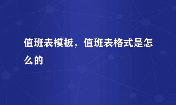 值班表模板，值班表格式是怎么的