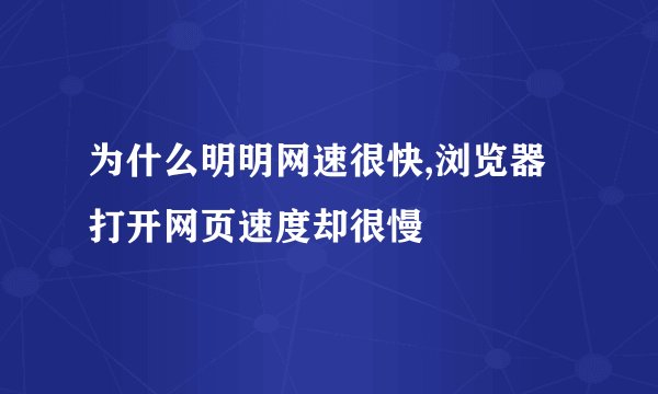 为什么明明网速很快,浏览器打开网页速度却很慢