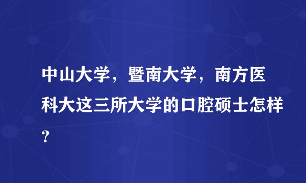 中山大学，暨南大学，南方医科大这三所大学的口腔硕士怎样？