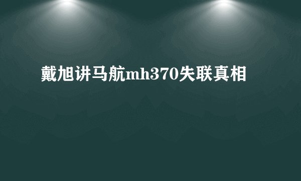 戴旭讲马航mh370失联真相