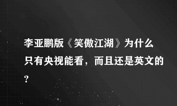 李亚鹏版《笑傲江湖》为什么只有央视能看，而且还是英文的？
