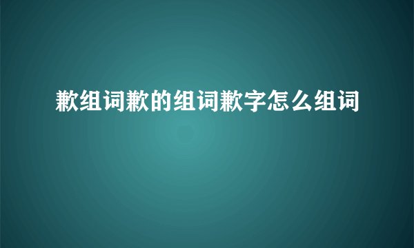 歉组词歉的组词歉字怎么组词