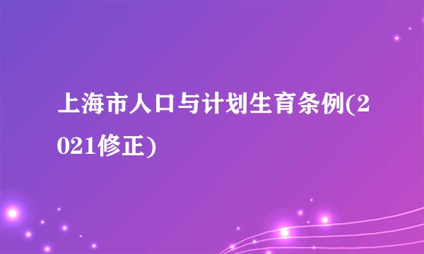 上海市人口与计划生育条例(2021修正)