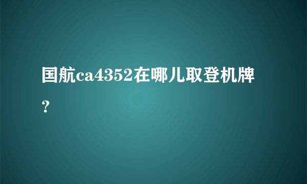 国航ca4352在哪儿取登机牌？