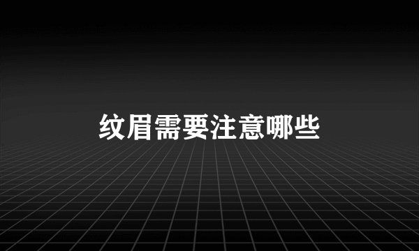 纹眉需要注意哪些