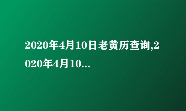 2020年4月10日老黄历查询,2020年4月10日万年历黄道吉日