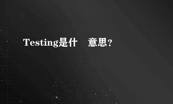 Testing是什麼意思？