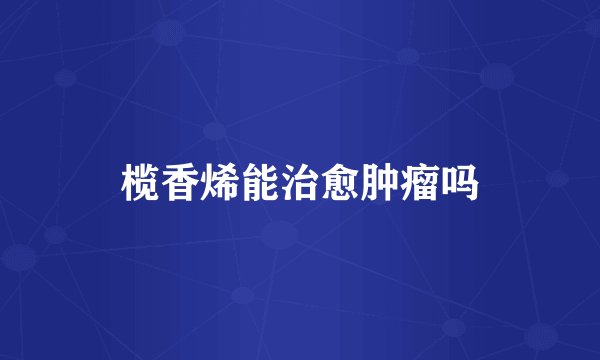 榄香烯能治愈肿瘤吗