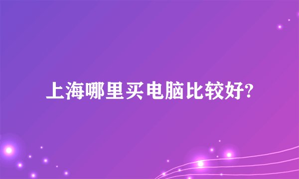 上海哪里买电脑比较好?