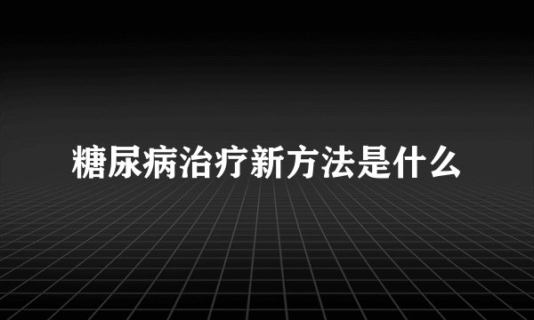 糖尿病治疗新方法是什么
