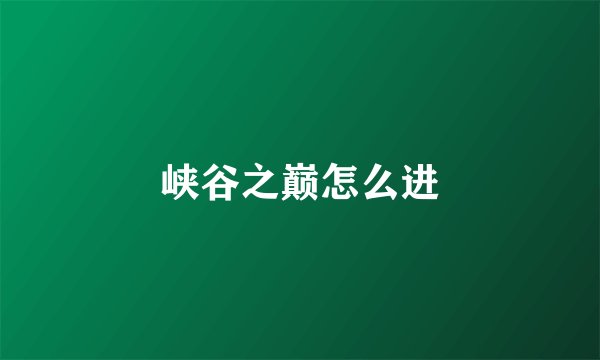 峡谷之巅怎么进