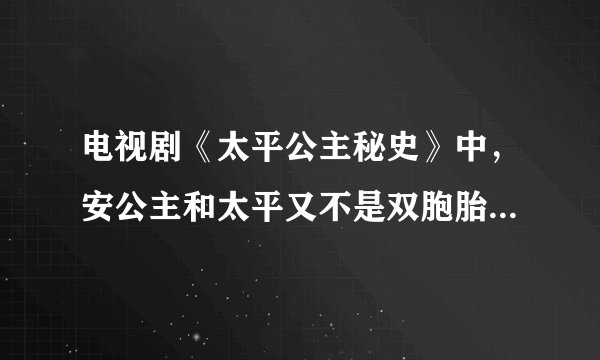 电视剧《太平公主秘史》中，安公主和太平又不是双胞胎，怎么可能这么相似？