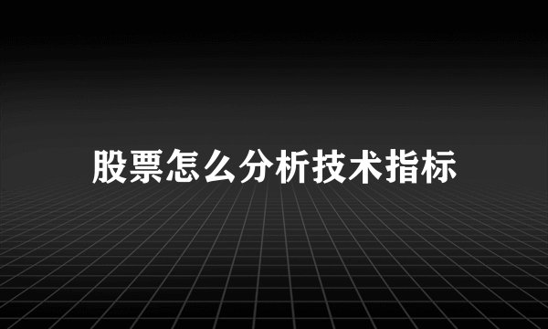 股票怎么分析技术指标