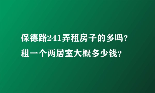 保德路241弄租房子的多吗？租一个两居室大概多少钱？