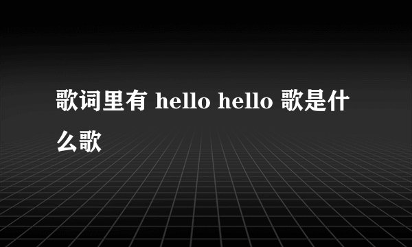 歌词里有 hello hello 歌是什么歌