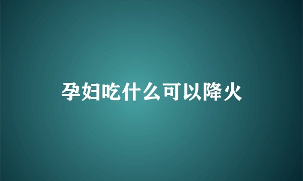 孕妇吃什么可以降火