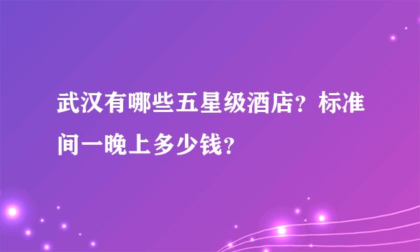 武汉有哪些五星级酒店？标准间一晚上多少钱？