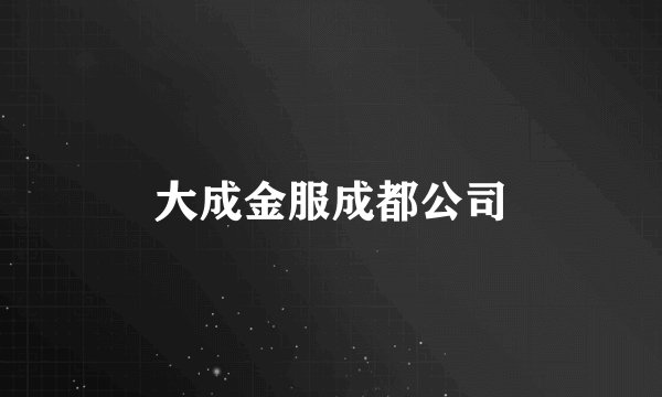 大成金服成都公司