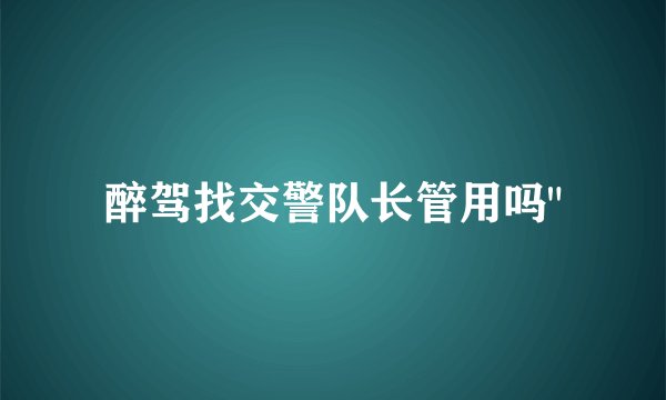 醉驾找交警队长管用吗