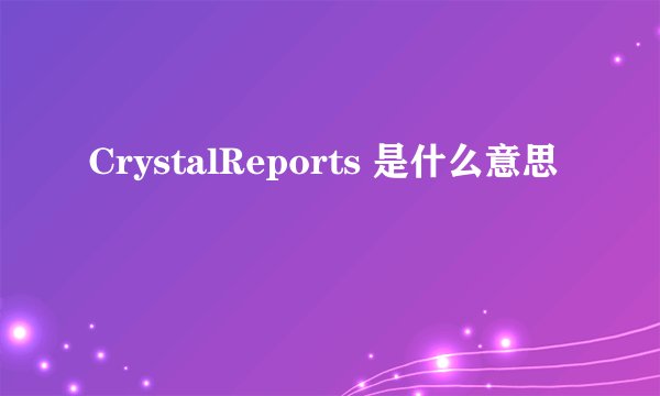 CrystalReports 是什么意思