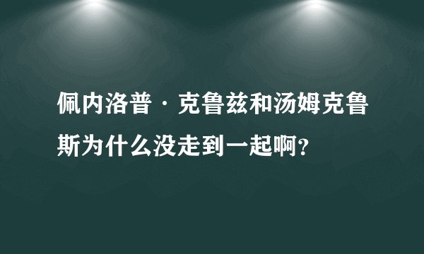 佩内洛普·克鲁兹和汤姆克鲁斯为什么没走到一起啊？