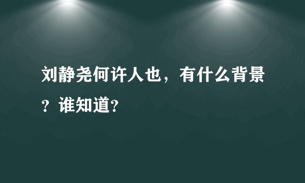 刘静尧何许人也，有什么背景？谁知道？