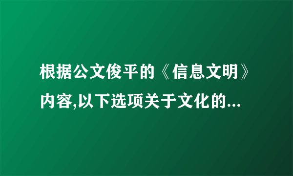 根据公文俊平的《信息文明》内容,以下选项关于文化的定义正确的是（）。