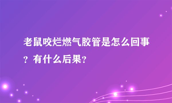 老鼠咬烂燃气胶管是怎么回事？有什么后果？