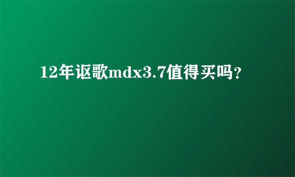12年讴歌mdx3.7值得买吗？