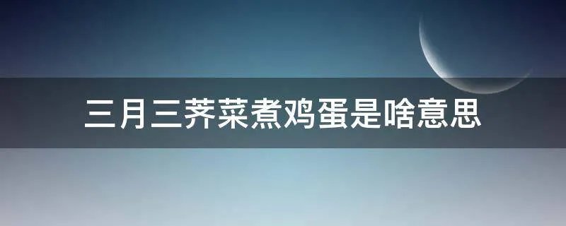 三月三荠菜煮鸡蛋是啥意思