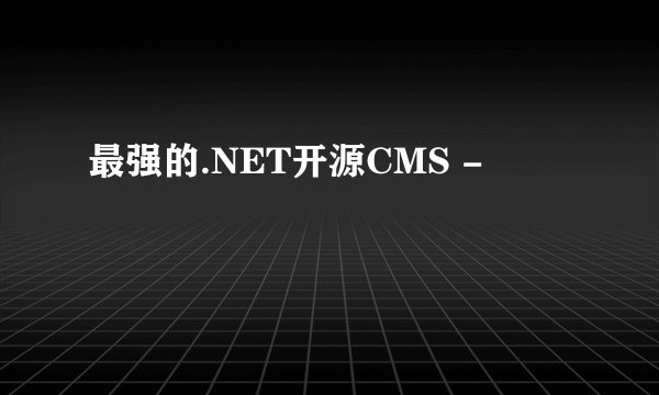 最强的.NET开源CMS -