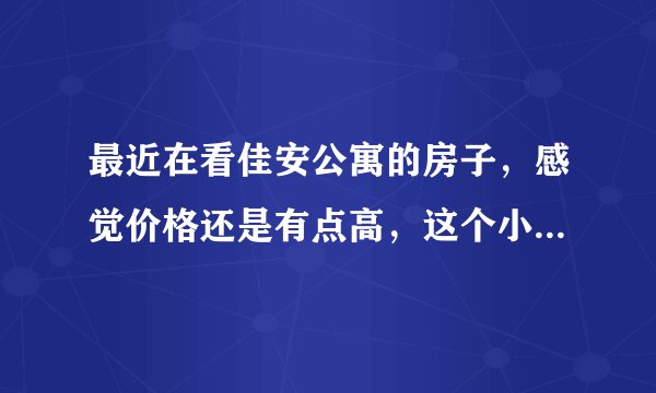 最近在看佳安公寓的房子，感觉价格还是有点高，这个小区之前价格如何？大概多少钱？
