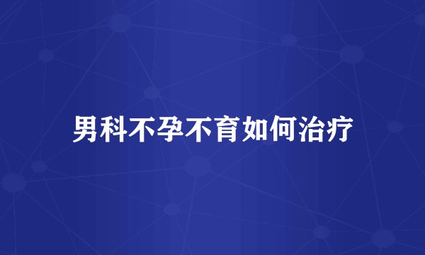 男科不孕不育如何治疗