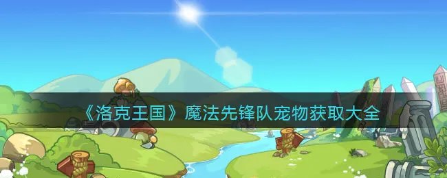 《洛克王国》魔法先锋队宠物获取大全