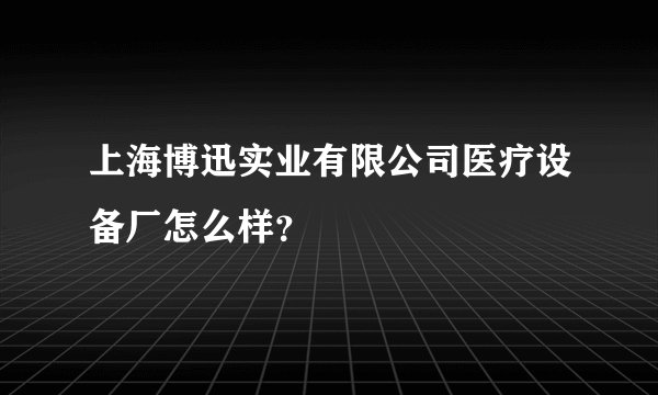 上海博迅实业有限公司医疗设备厂怎么样？