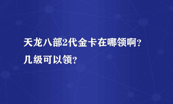 天龙八部2代金卡在哪领啊？几级可以领？