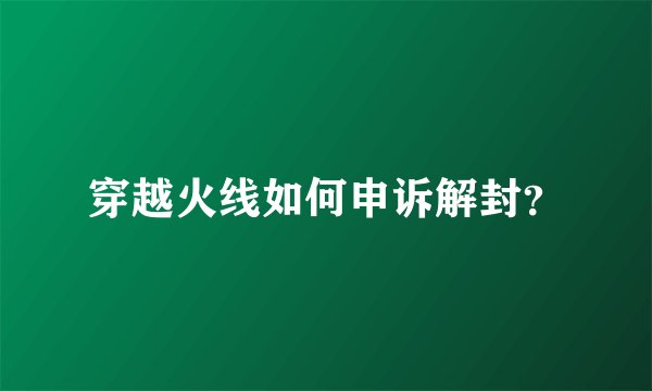 穿越火线如何申诉解封？