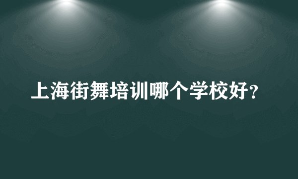 上海街舞培训哪个学校好？