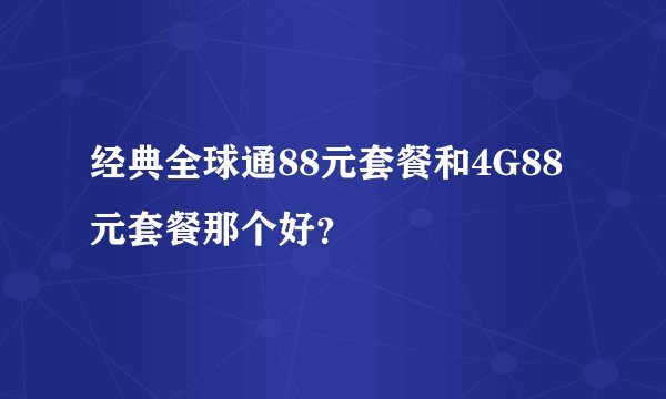 经典全球通88元套餐和4G88元套餐那个好？
