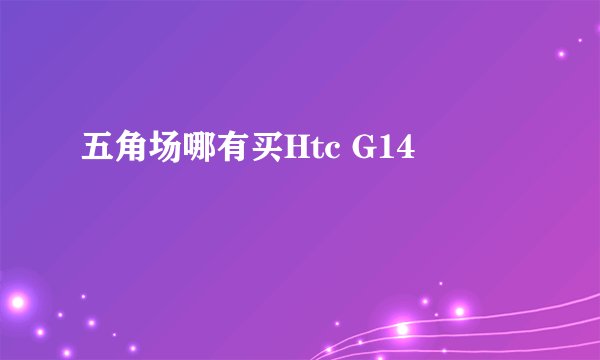 五角场哪有买Htc G14