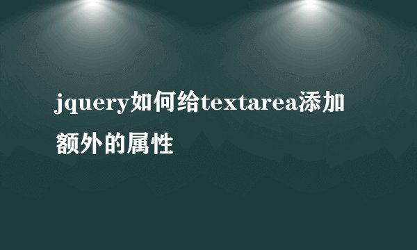 jquery如何给textarea添加额外的属性