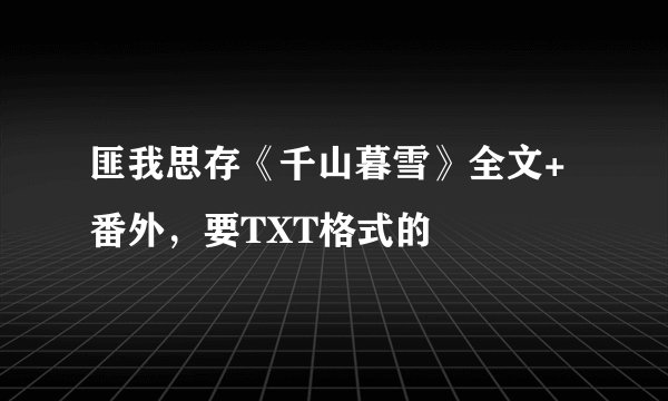 匪我思存《千山暮雪》全文+番外，要TXT格式的
