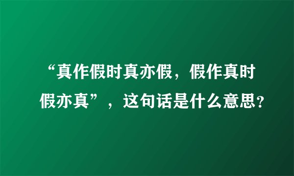 “真作假时真亦假，假作真时假亦真”，这句话是什么意思？