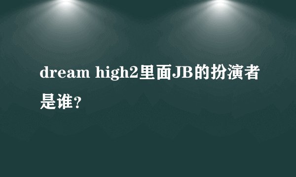 dream high2里面JB的扮演者是谁？