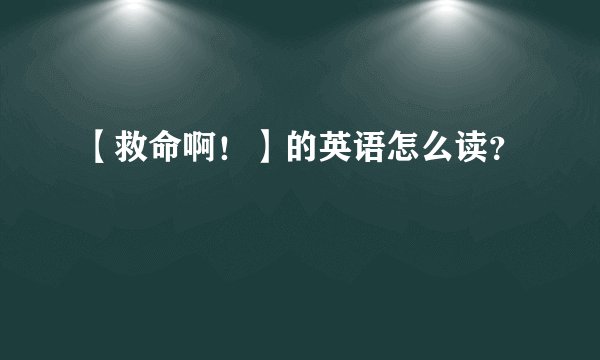 【救命啊！】的英语怎么读？