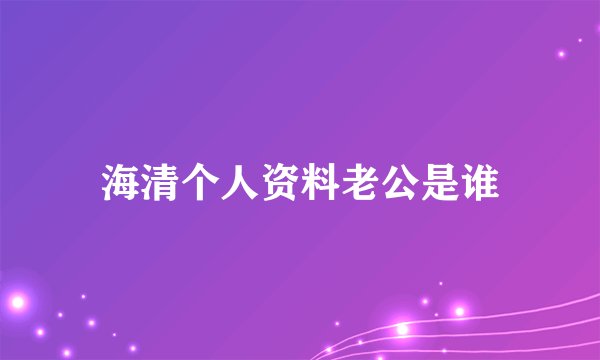 海清个人资料老公是谁